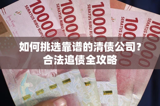 北京如何挑选靠谱的清债公司?合法追债全攻略 北京如何挑选靠谱的清债公司?合法追债全攻略