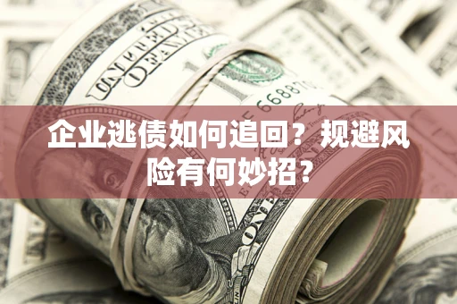 北京企业逃债如何追回？规避风险有何妙招？