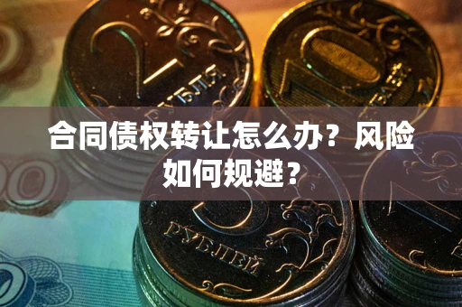 北京合同债权转让怎么办？风险如何规避？