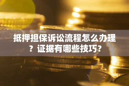 北京抵押担保诉讼流程怎么办理？证据有哪些技巧？