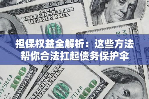 北京担保权益全解析：这些方法帮你合法扛起债务保护伞