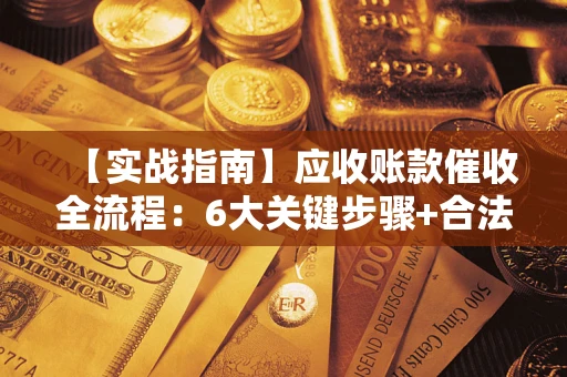 北京【实战指南】应收账款催收全流程：6大关键步骤+合法回款技巧