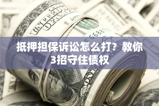 北京抵押担保诉讼怎么打？教你3招守住债权