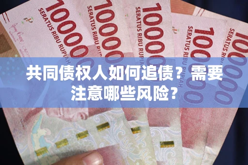 北京共同债权人如何追债？需要注意哪些风险？