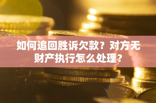 北京如何追回胜诉欠款？对方无财产执行怎么处理？