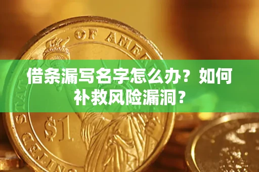 北京借条漏写名字怎么办？如何补救风险漏洞？