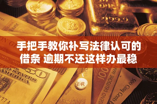 北京手把手教你补写法律认可的借条 逾期不还这样办最稳妥