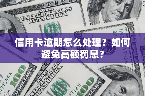 北京信用卡逾期怎么处理？如何避免高额罚息？