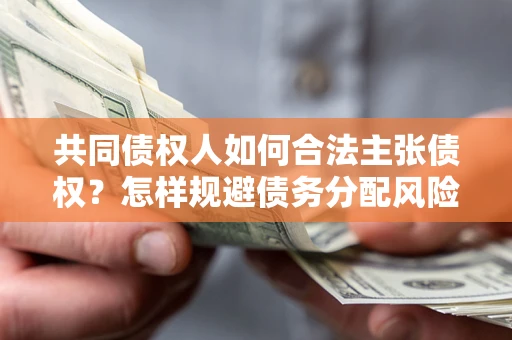 北京共同债权人如何合法主张债权？怎样规避债务分配风险？