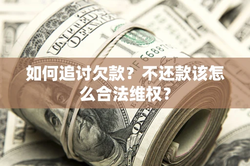 北京如何追讨欠款？不还款该怎么合法维权？
