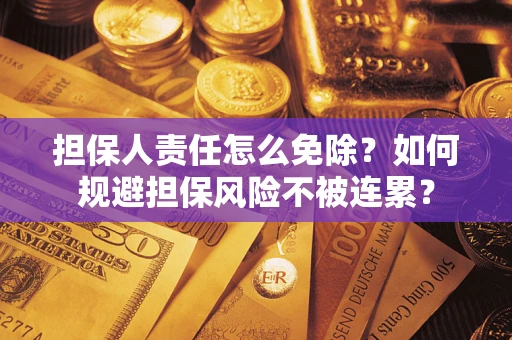 北京担保人责任怎么免除？如何规避担保风险不被连累？