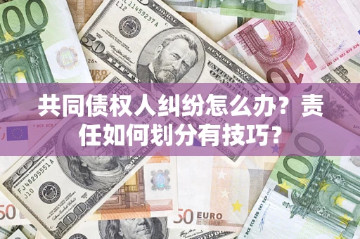 北京共同债权人纠纷怎么办？责任如何划分有技巧？