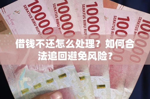 北京借钱不还怎么处理？如何合法追回避免风险？