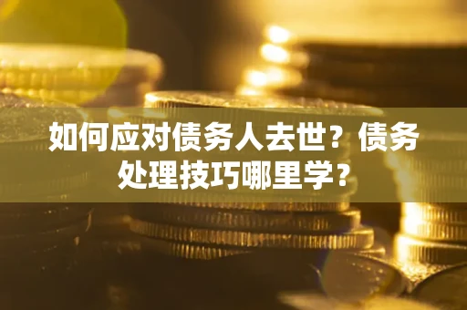 北京如何应对债务人去世？债务处理技巧哪里学？