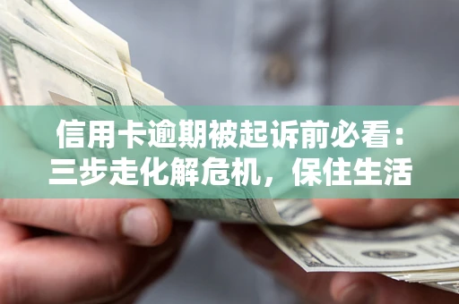 北京信用卡逾期被起诉前必看：三步走化解危机，保住生活尊严