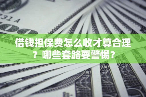 北京借钱担保费怎么收才算合理？哪些套路要警惕？
