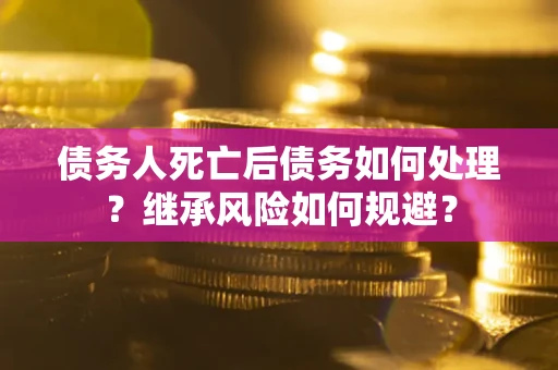 北京债务人死亡后债务如何处理？继承风险如何规避？
