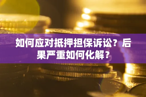 北京如何应对抵押担保诉讼？后果严重如何化解？
