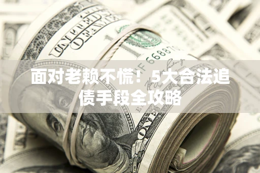 北京面对老赖不慌！5大合法追债手段全攻略