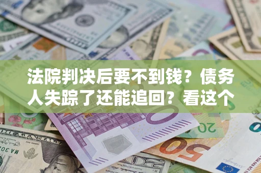 北京法院判决后要不到钱？债务人失踪了还能追回？看这个方法！