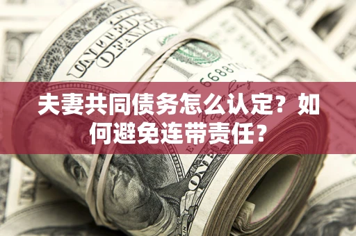 北京夫妻共同债务怎么认定？如何避免连带责任？