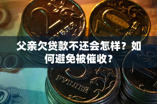北京父亲欠贷款不还会怎样？如何避免被催收？
