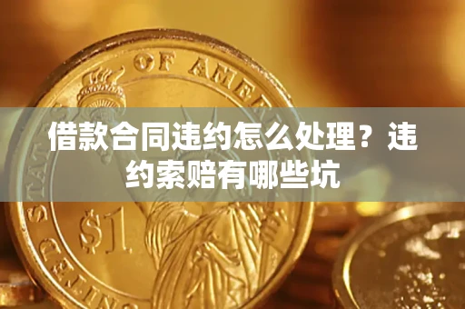 北京借款合同违约怎么处理？违约索赔有哪些坑