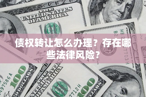 北京债权转让怎么办理？存在哪些法律风险？