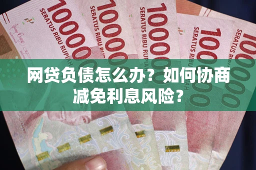 北京网贷负债怎么办？如何协商减免利息风险？