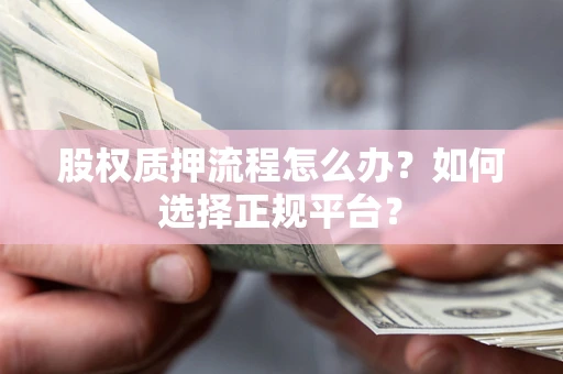 北京股权质押流程怎么办？如何选择正规平台？