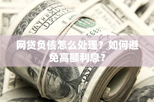 北京网贷负债怎么处理？如何避免高额利息？