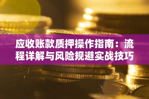 北京应收账款质押操作指南：流程详解与风险规避实战技巧
