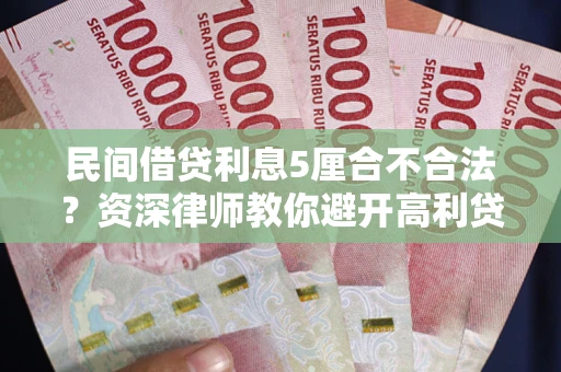 北京民间借贷利息5厘合不合法？资深律师教你避开高利贷陷阱
