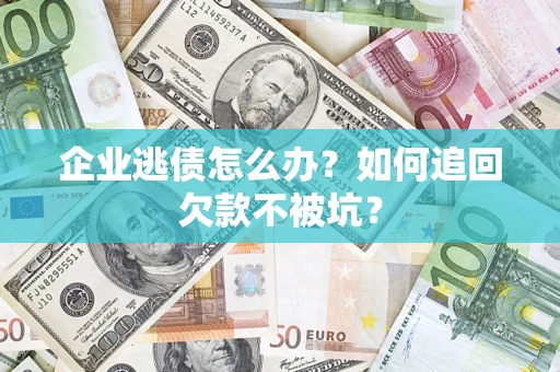 北京企业逃债怎么办？如何追回欠款不被坑？