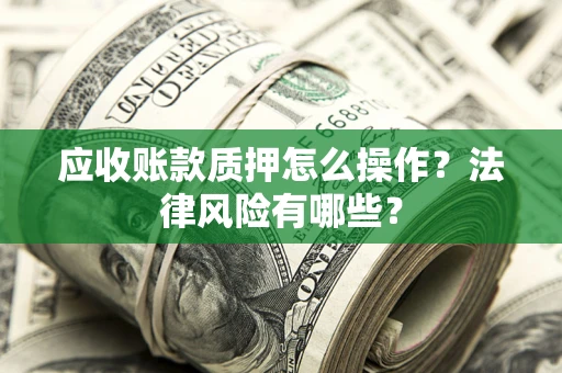 北京应收账款质押怎么操作？法律风险有哪些？