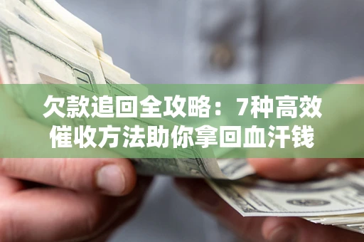 北京欠款追回全攻略：7种高效催收方法助你拿回血汗钱