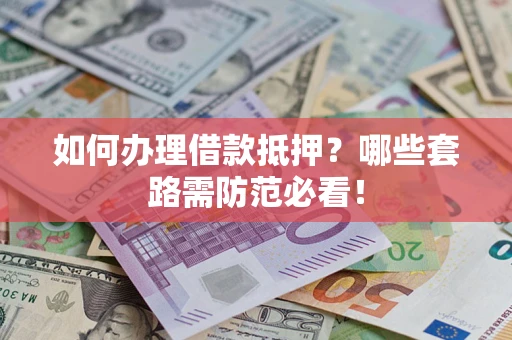 北京如何办理借款抵押？哪些套路需防范必看！