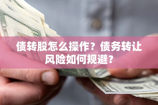 北京债转股怎么操作？债务转让风险如何规避？