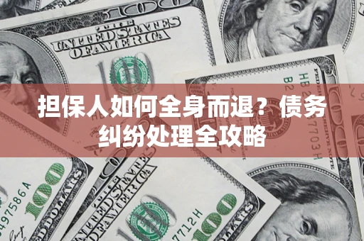 北京担保人如何全身而退？债务纠纷处理全攻略