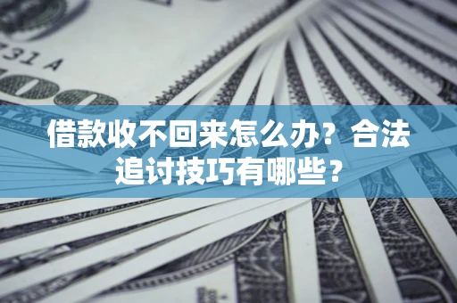 北京借款收不回来怎么办？合法追讨技巧有哪些？