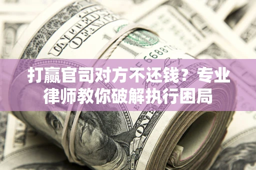 北京打赢官司对方不还钱？专业律师教你破解执行困局