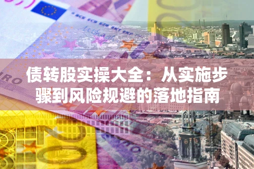 北京债转股实操大全：从实施步骤到风险规避的落地指南