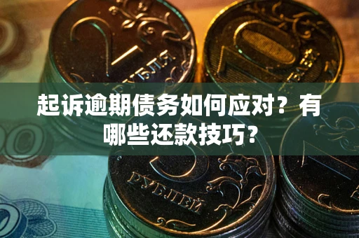 北京起诉逾期债务如何应对？有哪些还款技巧？