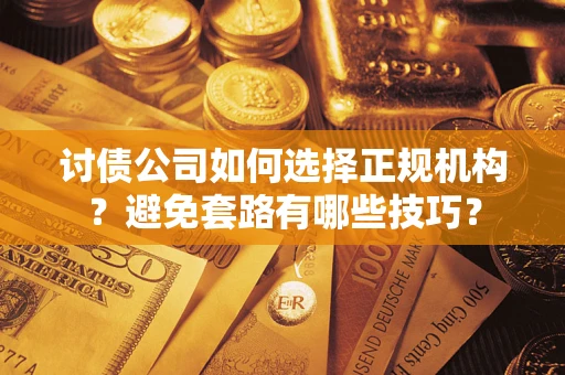 北京讨债公司如何选择正规机构？避免套路有哪些技巧？