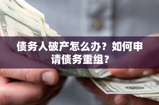 北京债务人破产怎么办？如何申请债务重组？