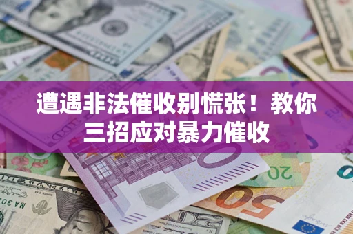 北京遭遇非法催收别慌张！教你三招应对暴力催收