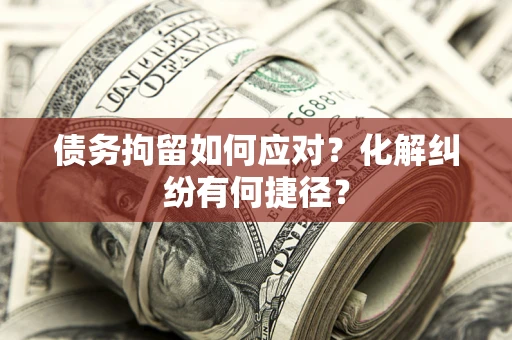 北京债务拘留如何应对？化解纠纷有何捷径？