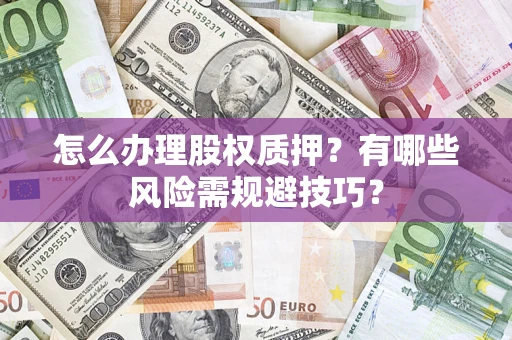 北京怎么办理股权质押？有哪些风险需规避技巧？