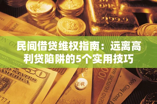 北京民间借贷维权指南：远离高利贷陷阱的5个实用技巧