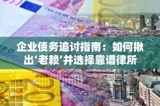 北京企业债务追讨指南：如何揪出‘老赖’并选择靠谱律所
